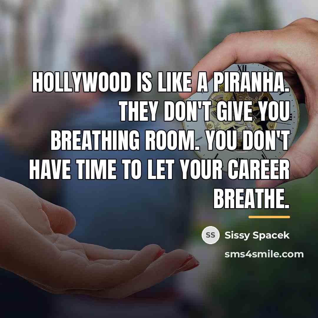 “Hollywood is like a piranha. They don't give you breathing…” quote by Sissy Spacek