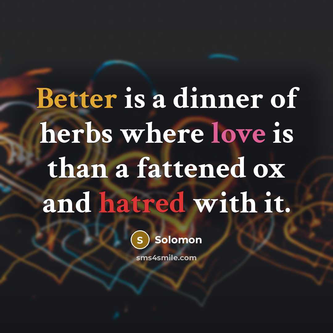 “Better is a dinner of herbs where love is than a fattened ox and hatred with it.” quote by Solomon