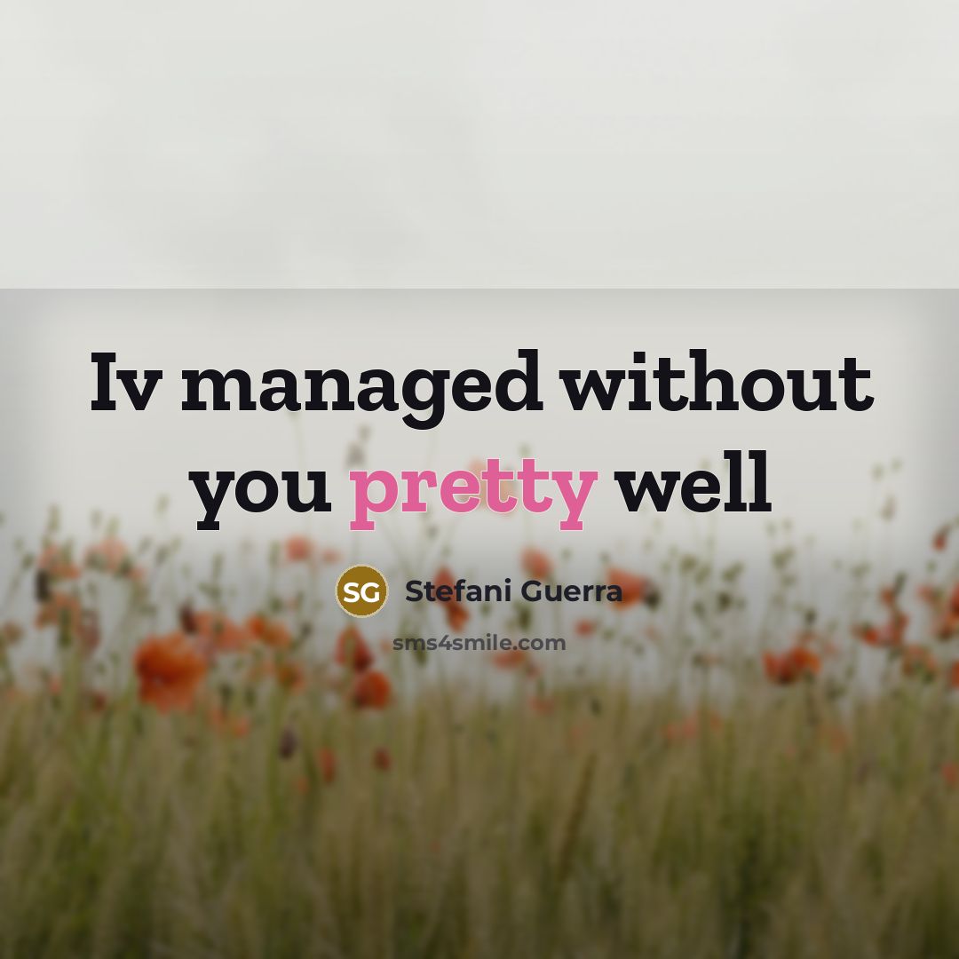 “Iv managed without you pretty well…” quote by Stefani Guerra
