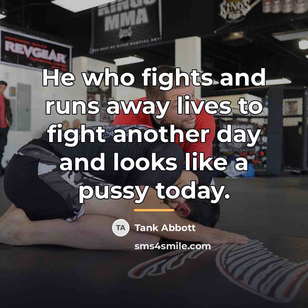 “He who fights and runs away lives to fight another…” quote by Tank Abbott