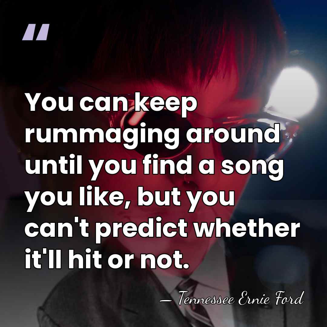 You can keep rummaging around until you find a song you like,&hellip; - Tennessee Ernie Ford