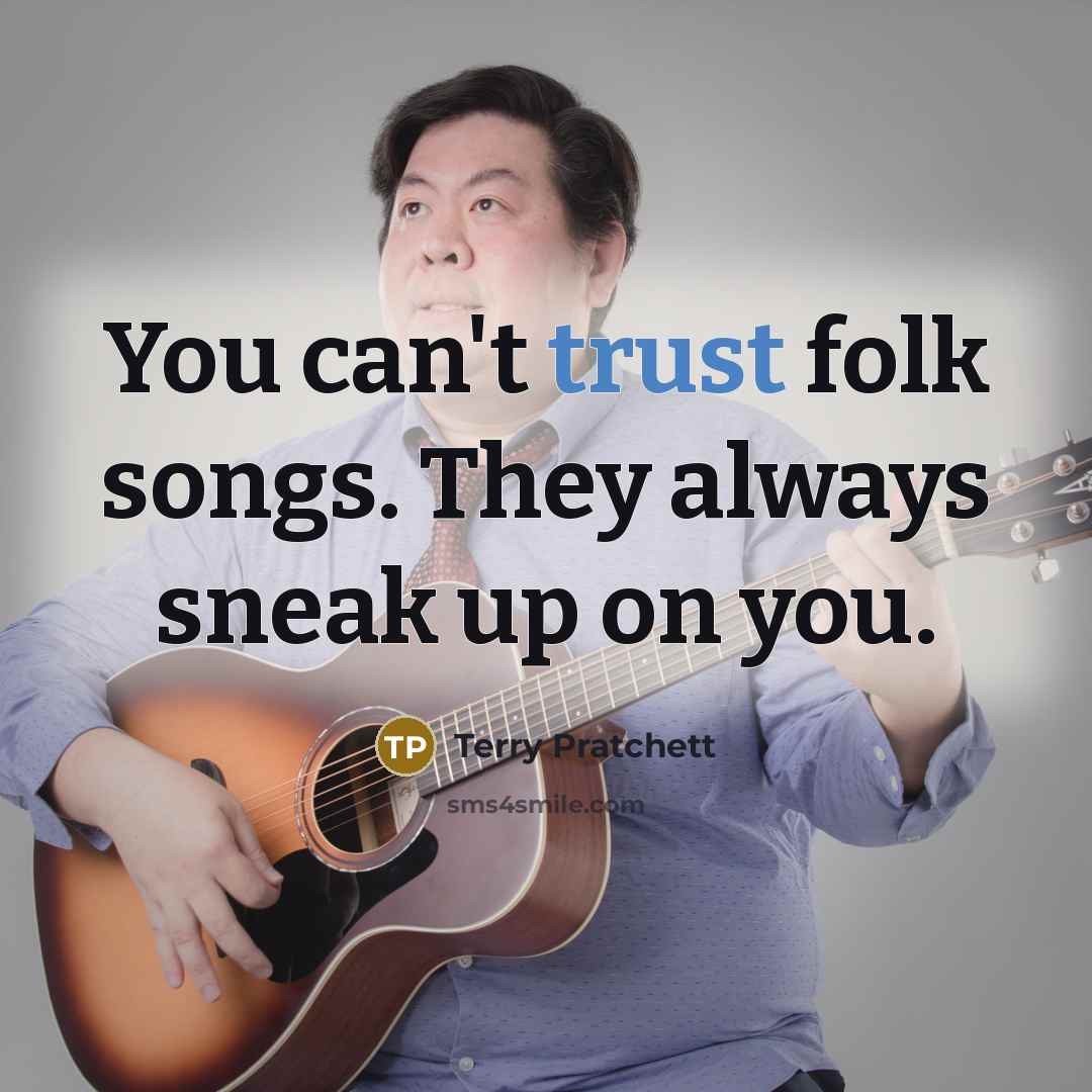 “You can't trust folk songs. They always sneak up on you.” quote by Terry Pratchett