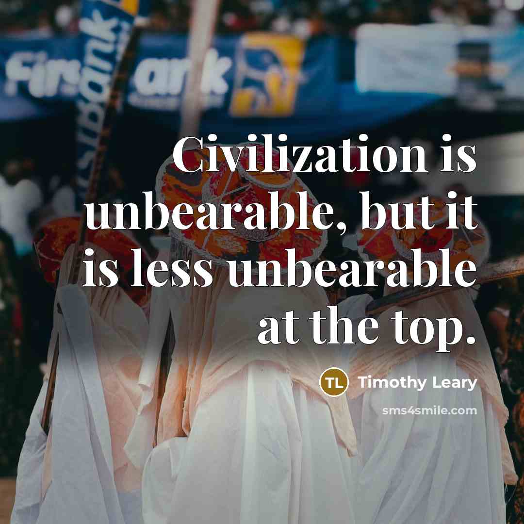 “Civilization is unbearable, but it is less unbearable at the…” quote by Timothy Leary