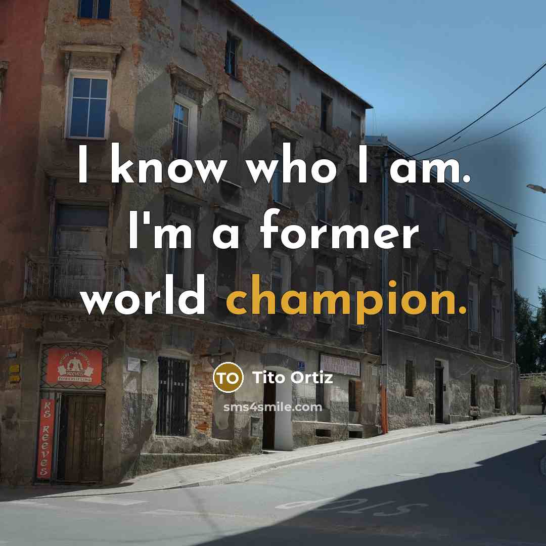 “I know who I am. I'm a former world champion.…” quote by Tito Ortiz