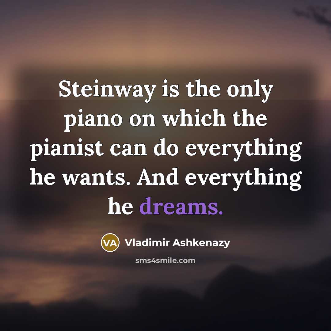 “Steinway is the only piano on which the pianist can…” quote by Vladimir Ashkenazy