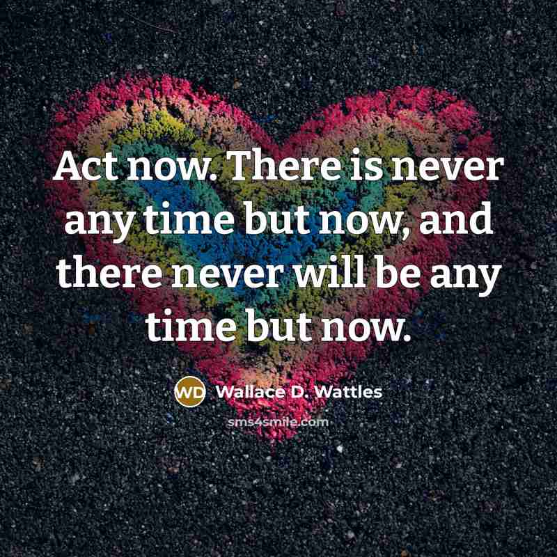 “Act now. There is never any time but now, and…” quote by Wallace D. Wattles