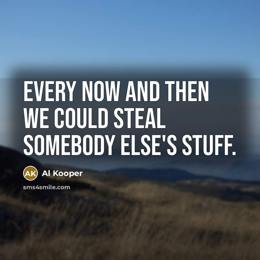 “Every now and then we could steal somebody else's stuff.…” quote by Al Kooper