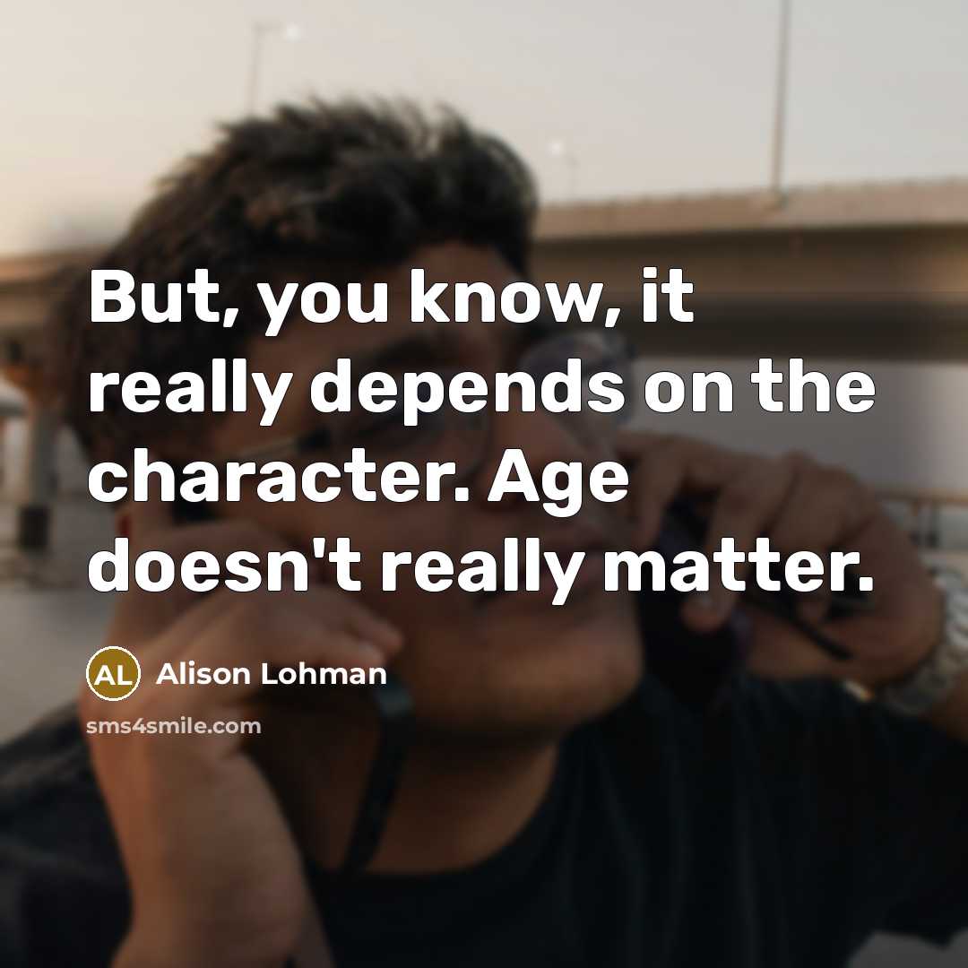 “But, you know, it really depends on the character. Age…” quote by Alison Lohman
