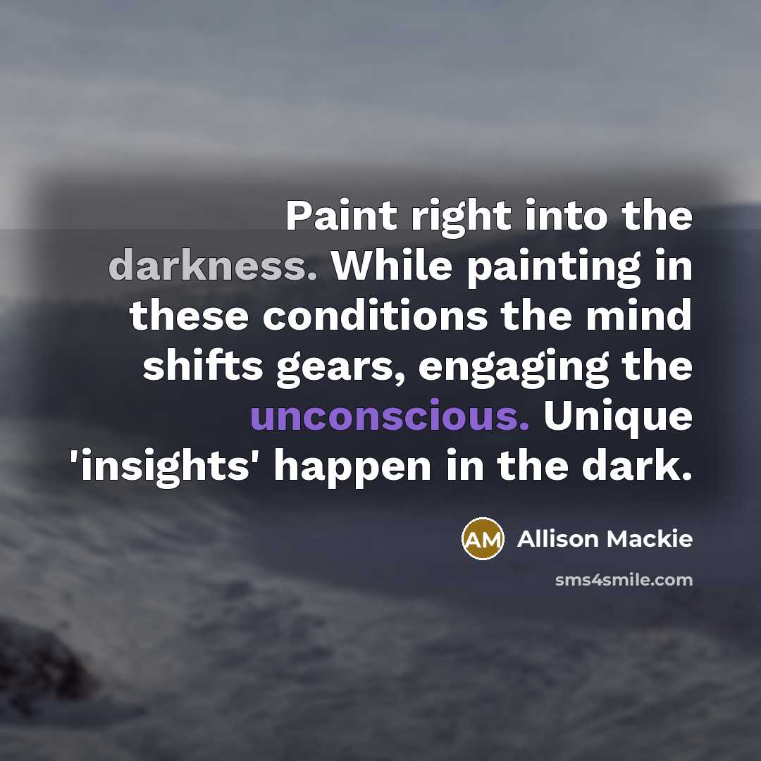 “Paint right into the darkness. While painting in these conditions…” quote by Allison Mackie