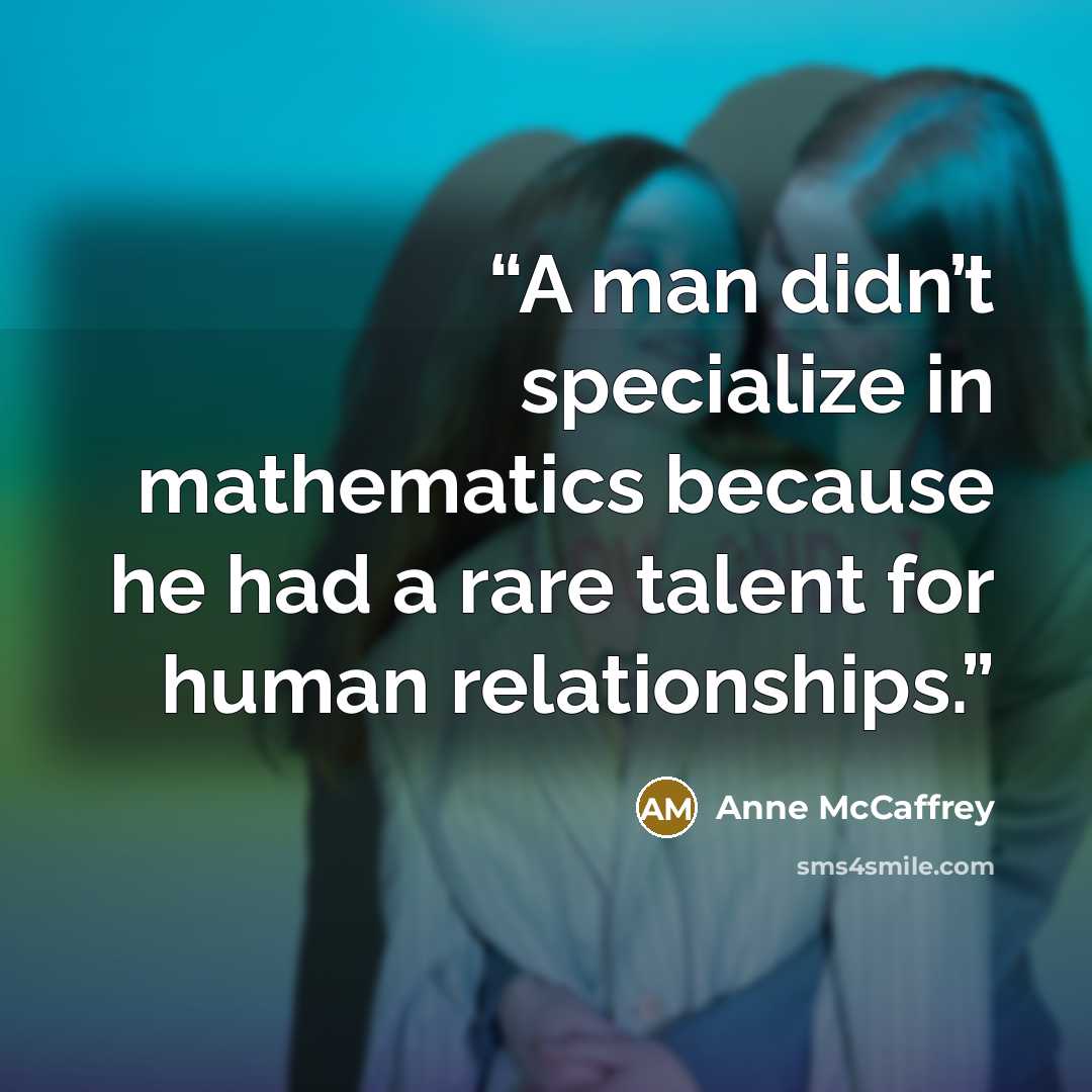 “A man didn’t specialize in mathematics because he had a rare talent for human relationships.” quote by Anne McCaffrey
