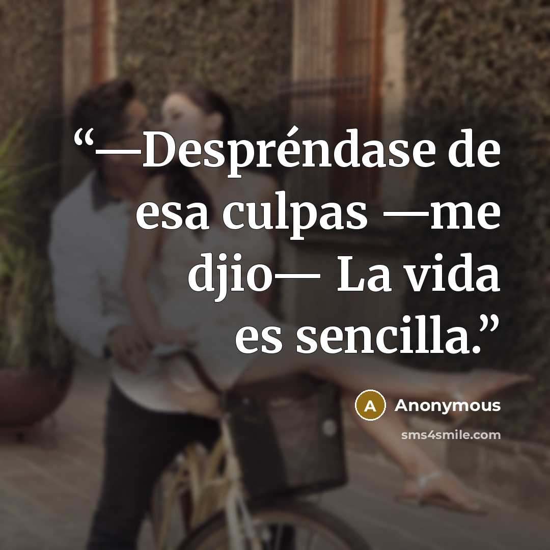 “—Despréndase de esa culpas —me djio— La vida es sencilla.” quote by Anonymous
