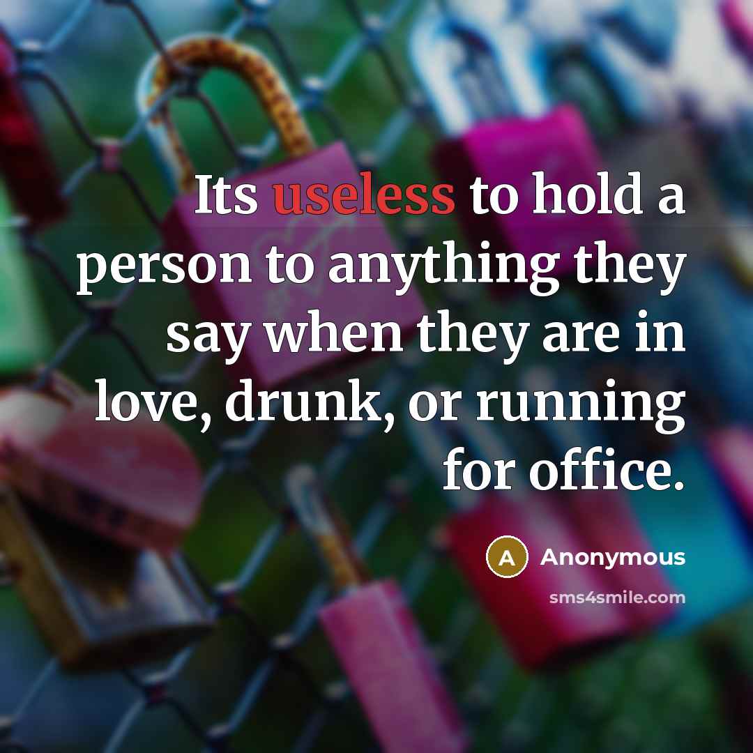 “Its useless to hold a person to anything they say…” quote by Anonymous