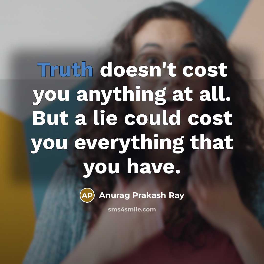 “Truth doesn't cost you anything at all. But a lie…” quote by Anurag Prakash Ray
