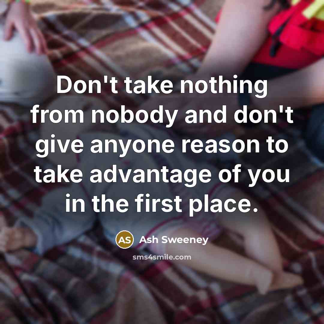 “Don't take nothing from nobody and don't give anyone reason…” quote by Ash Sweeney