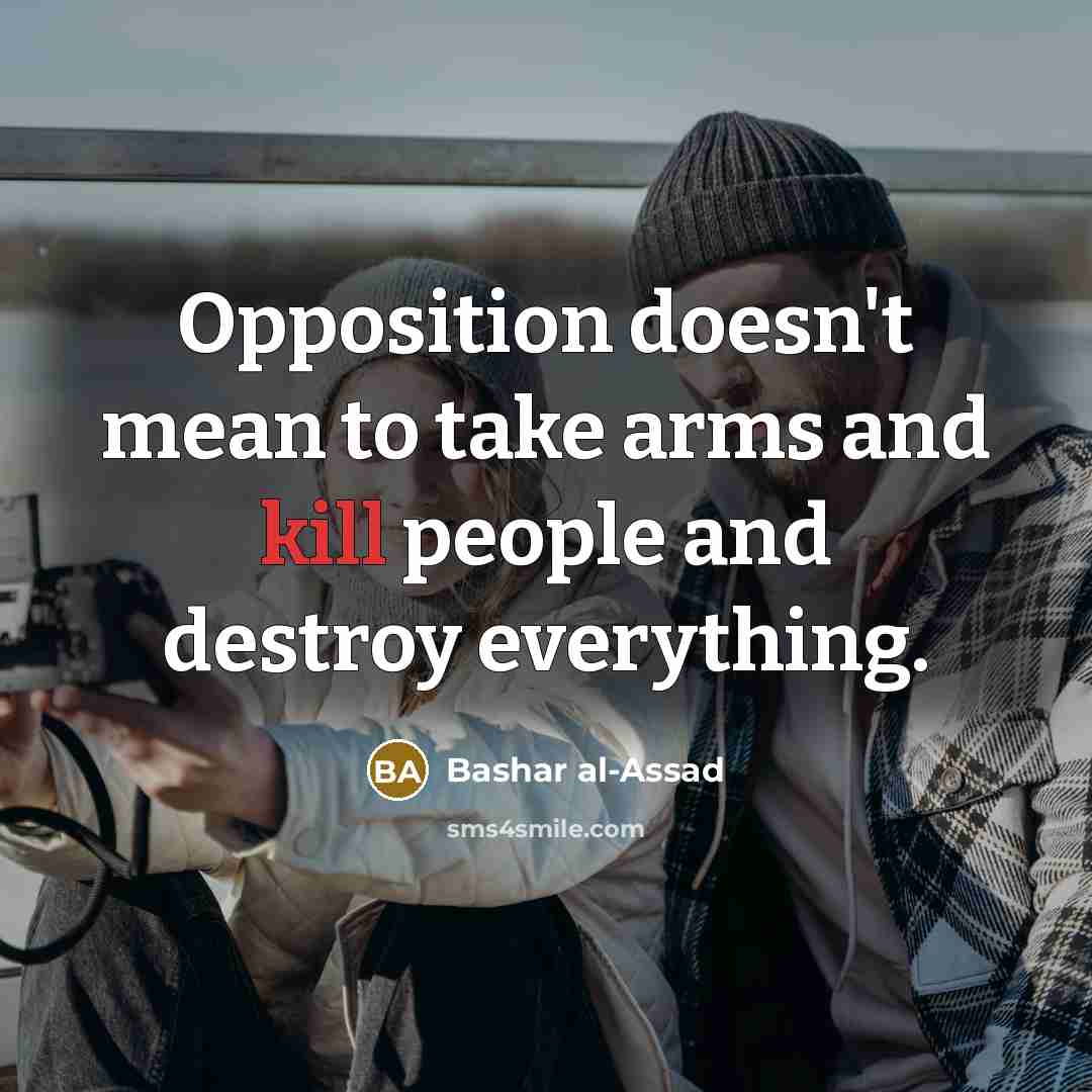 “Opposition doesn't mean to take arms and kill people and…” quote by Bashar al-Assad