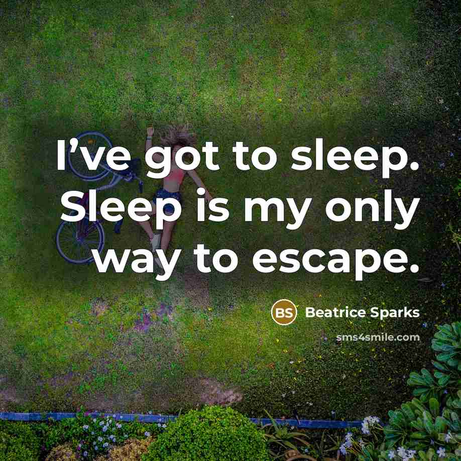 “I’ve got to sleep. Sleep is my only way to…” quote by Beatrice Sparks