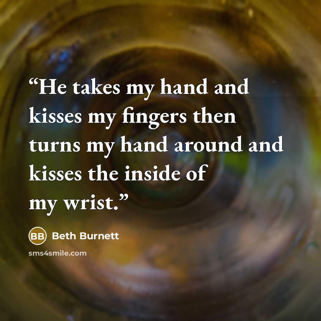 “He takes my hand and kisses my fingers then turns my hand around and kisses the inside of my wrist.” quote by Beth Burnett