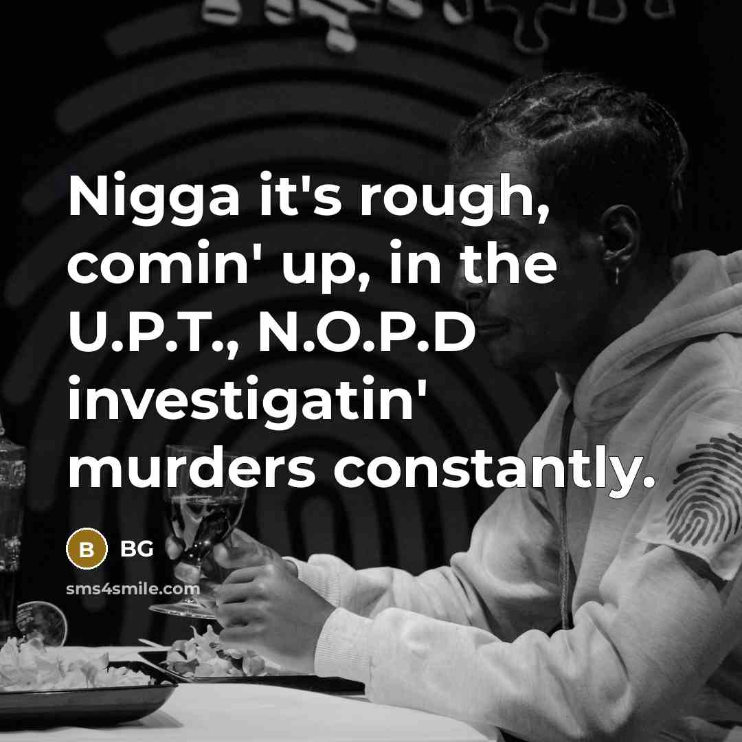 “Nigga it's rough, comin' up, in the U.P.T., N.O.P.D investigatin'…” quote by BG