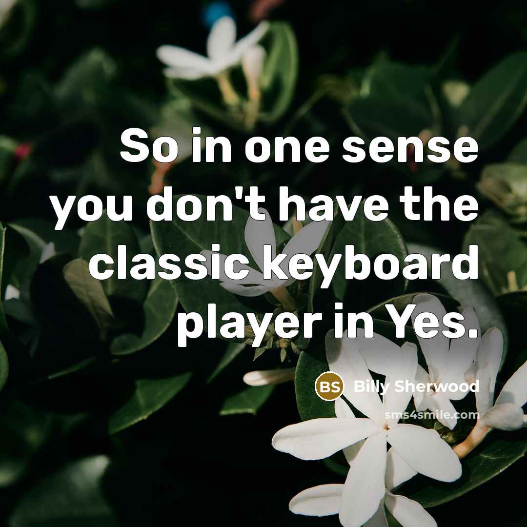 “So in one sense you don't have the classic keyboard…” quote by Billy Sherwood