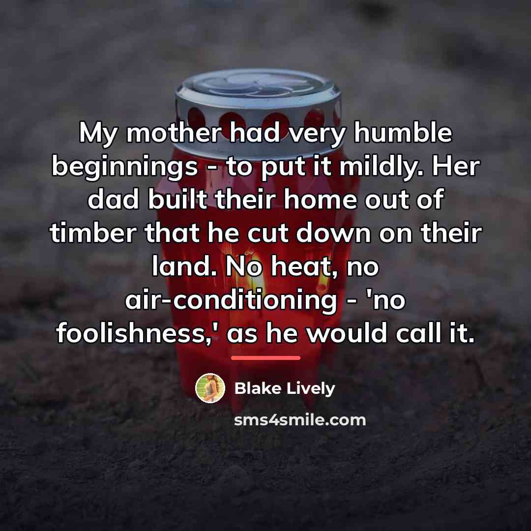“My mother had very humble beginnings - to put it…” quote by Blake Lively