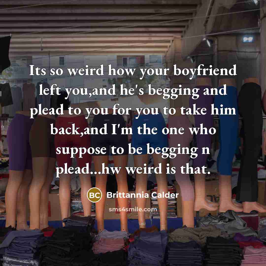 “Its so weird how your boyfriend left you,and he's begging…” quote by Brittannia Calder