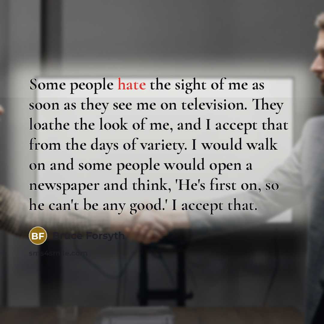 “Some people hate the sight of me as soon as…” quote by Bruce Forsyth