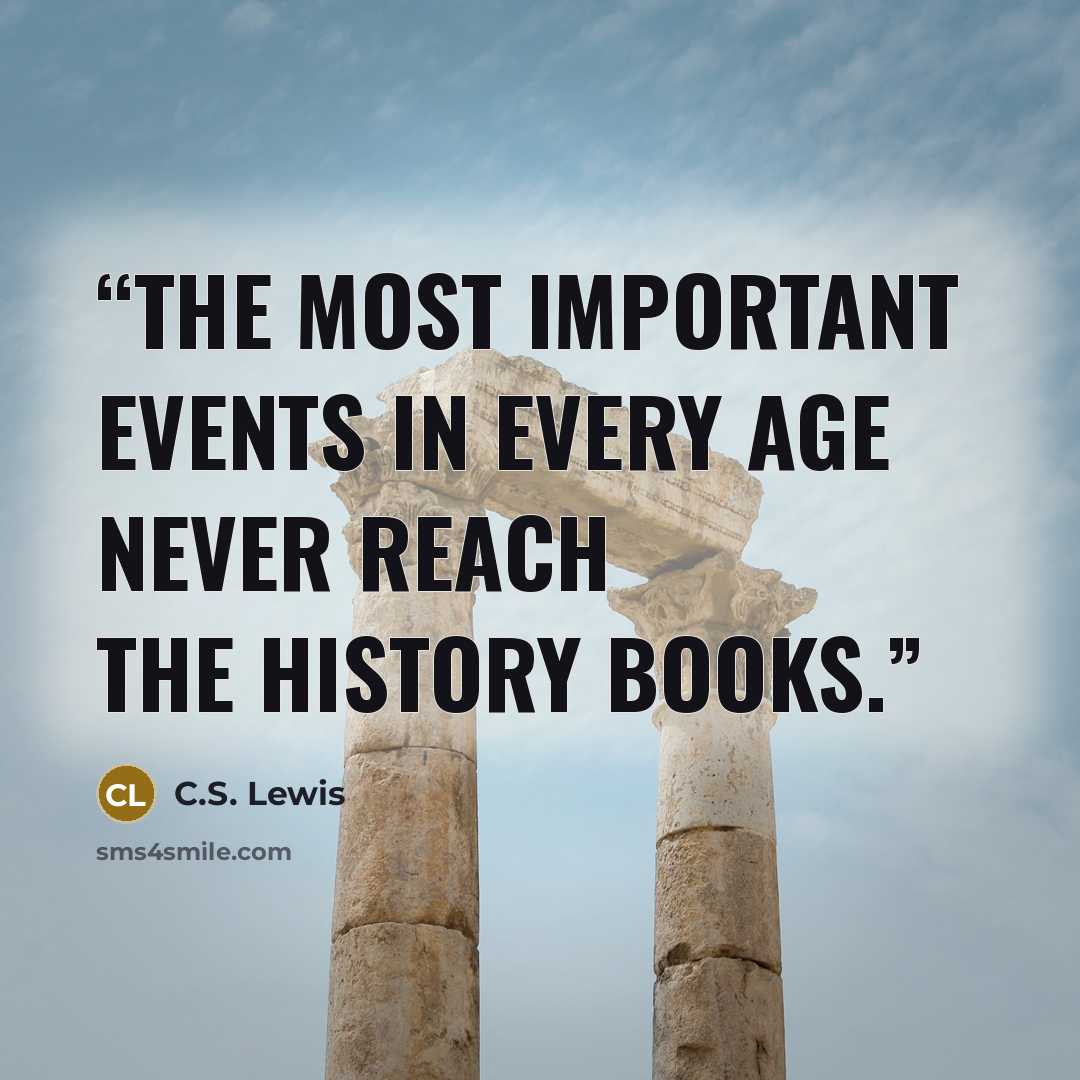 “The most important events in every age never reach the history books.” quote by C.S. Lewis