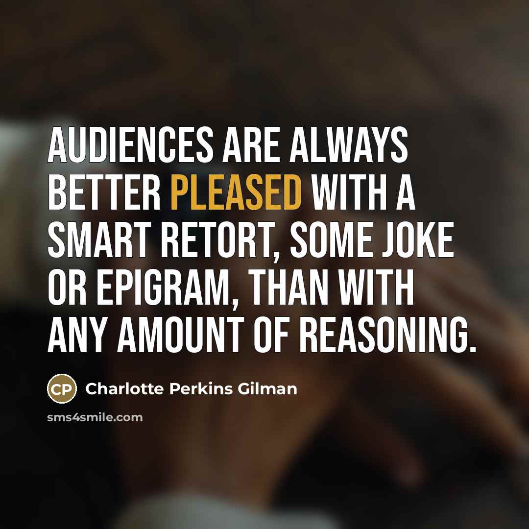 “Audiences are always better pleased with a smart retort, some…” quote by Charlotte Perkins Gilman