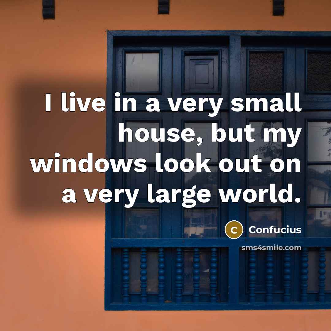 “I live in a very small house, but my windows…” quote by Confucius