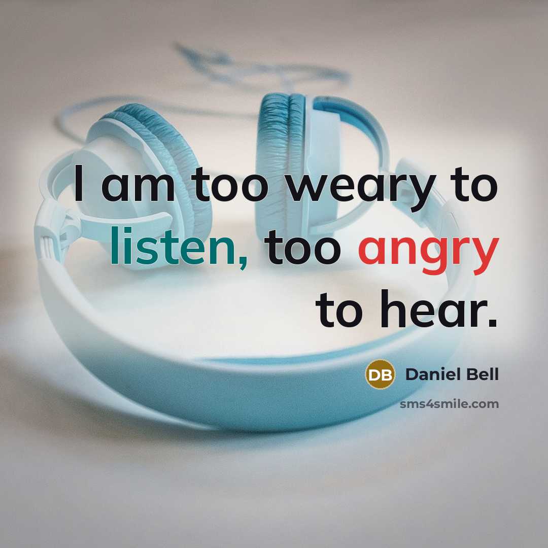 “I am too weary to listen, too angry to hear.…” quote by Daniel Bell