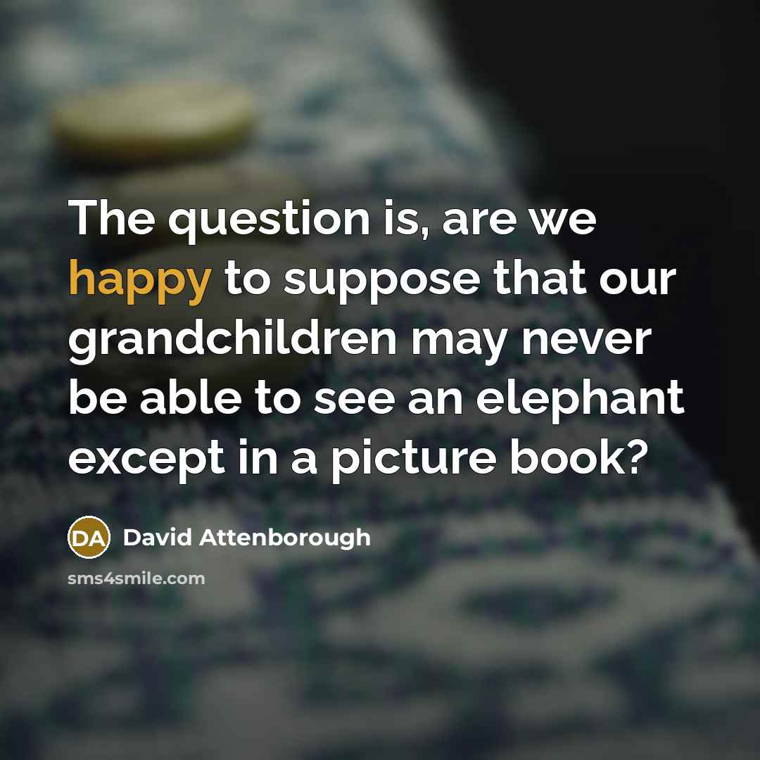 “The question is, are we happy to suppose that our…” quote by David Attenborough