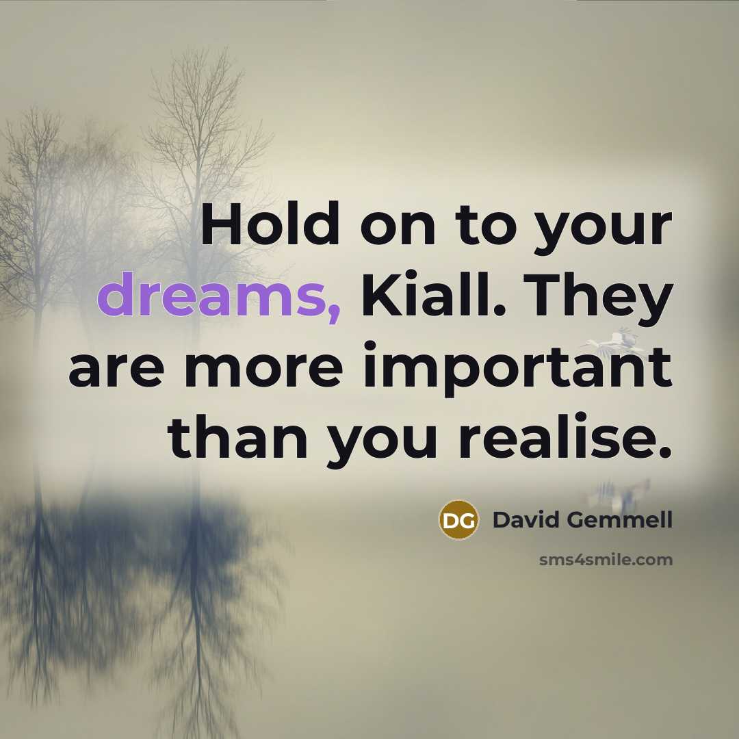 “Hold on to your dreams, Kiall. They are more important…” quote by David Gemmell