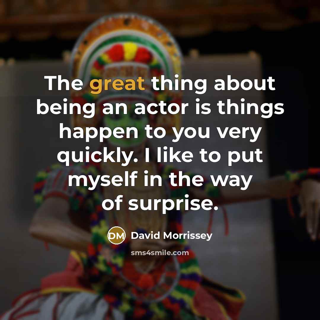 “The great thing about being an actor is things happen…” quote by David Morrissey
