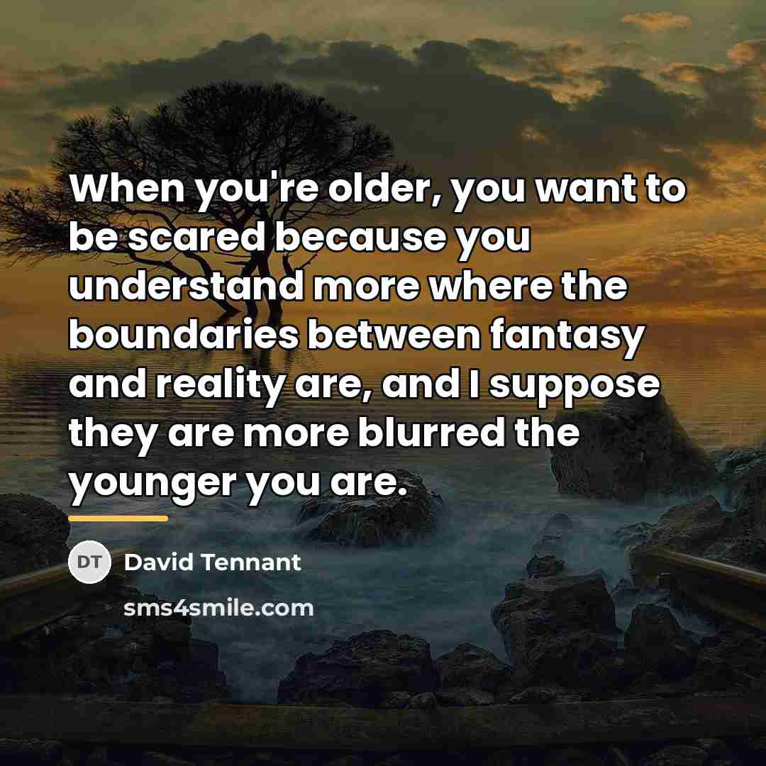 “When you're older, you want to be scared because you…” quote by David Tennant