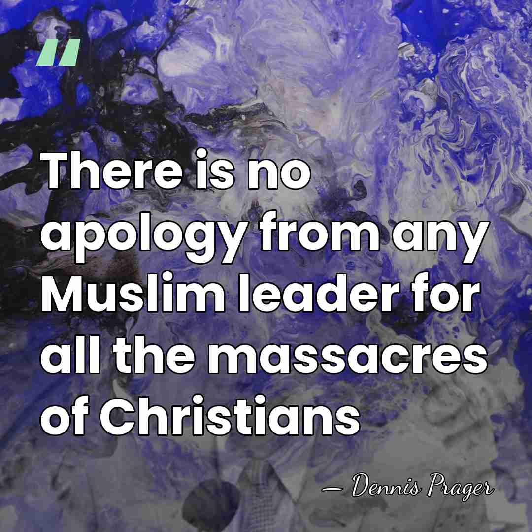 There is no apology from any Muslim leader for all the massacres&hellip; - Dennis Prager