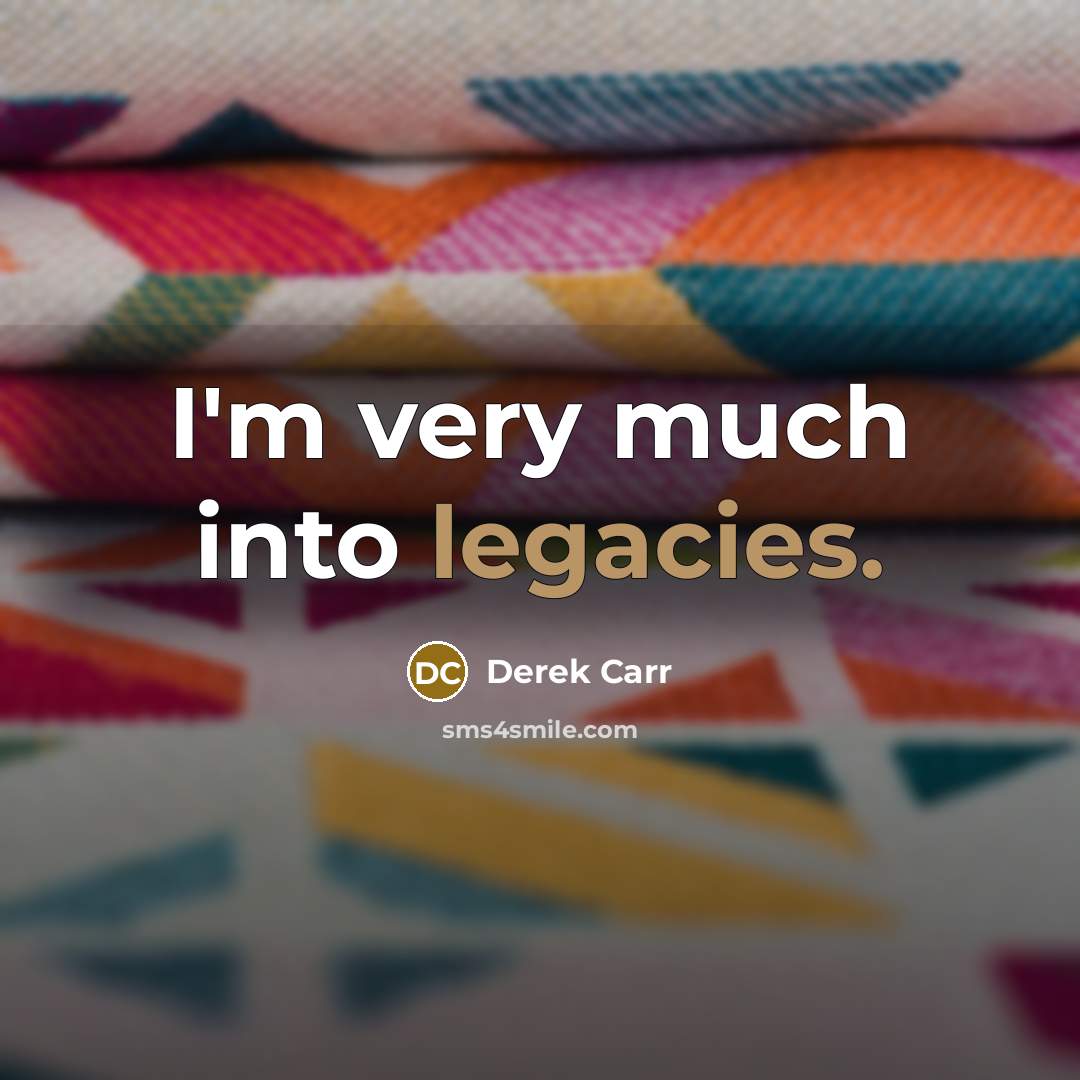 “I'm very much into legacies.” quote by Derek Carr