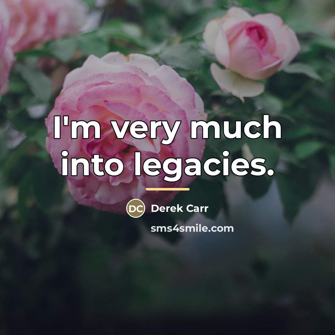 “I'm very much into legacies.…” quote by Derek Carr