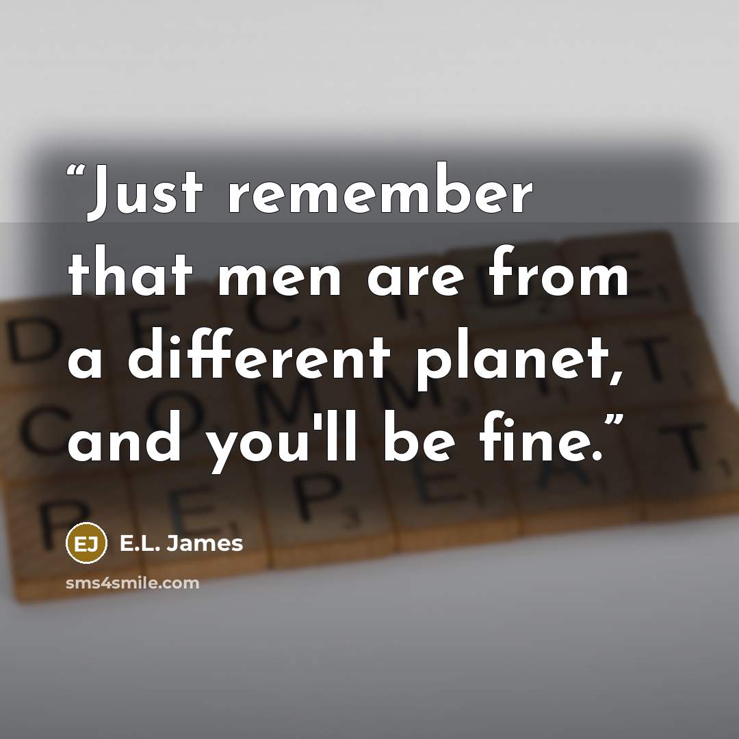 “Just remember that men are from a different planet, and you'll be fine.” quote by E.L. James