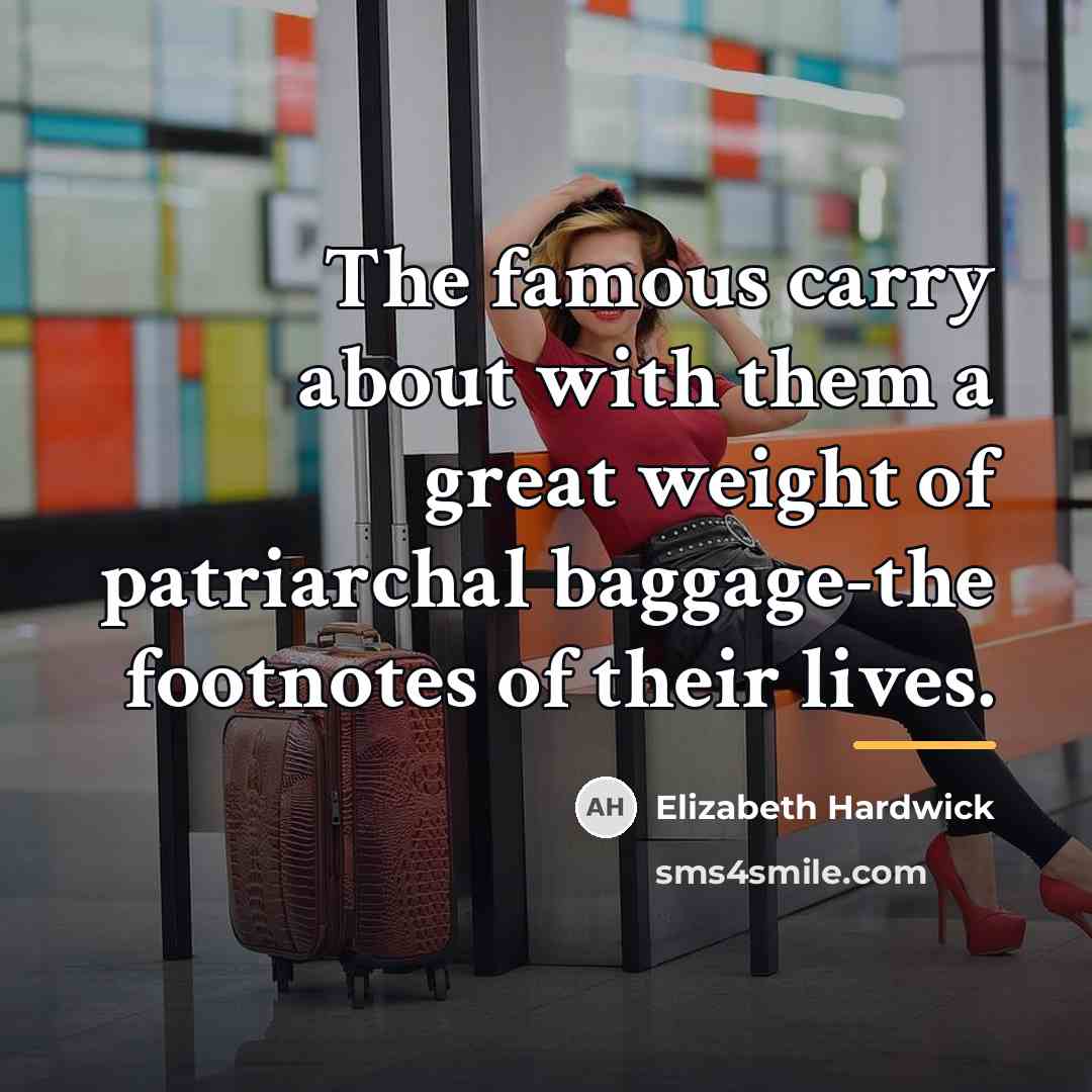 “The famous carry about with them a great weight of…” quote by Elizabeth Hardwick