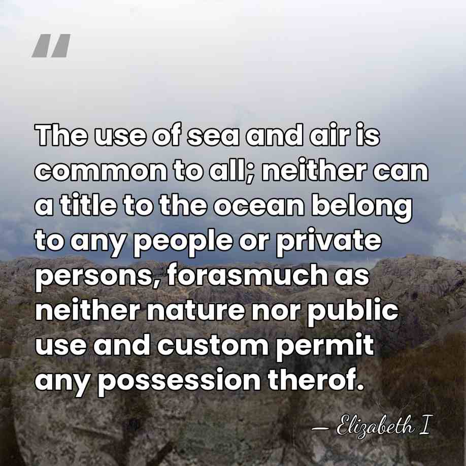 The use of sea and air is common to all; neither can&hellip; - Elizabeth I