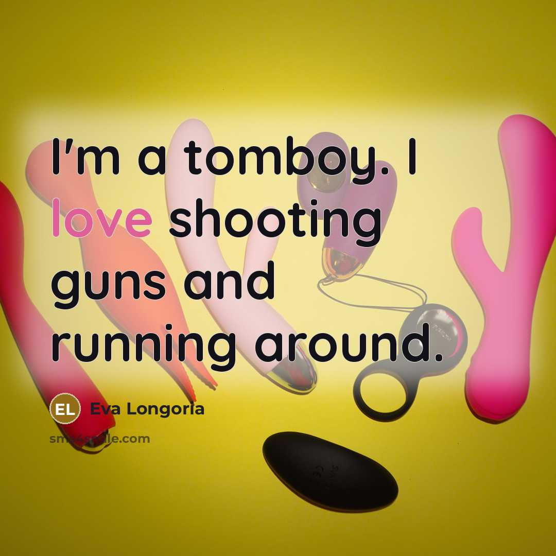 “I'm a tomboy. I love shooting guns and running around.…” quote by Eva Longoria