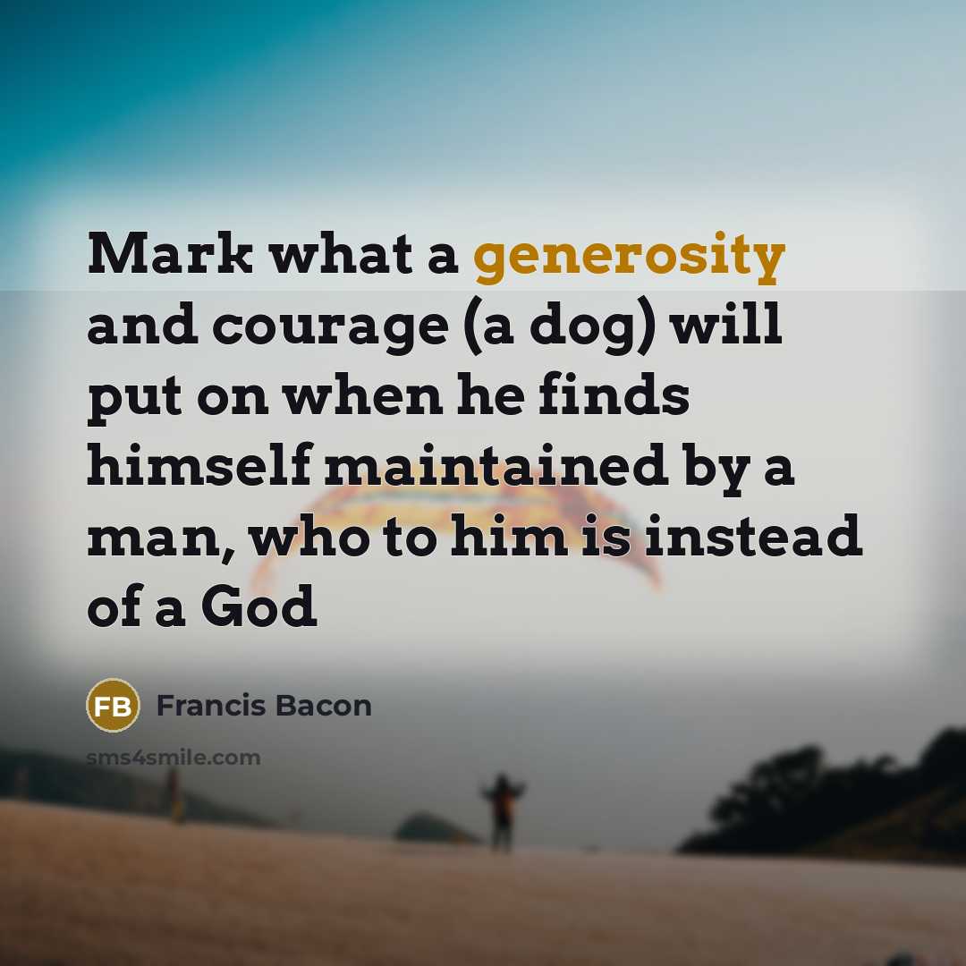 “Mark what a generosity and courage (a dog) will put…” quote by Francis Bacon