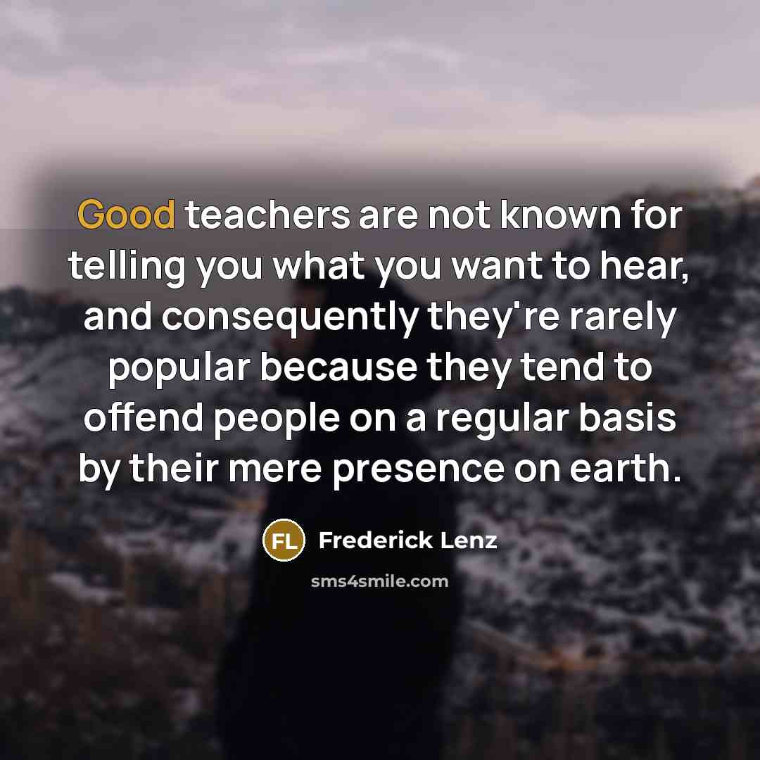 “Good teachers are not known for telling you what you…” quote by Frederick Lenz