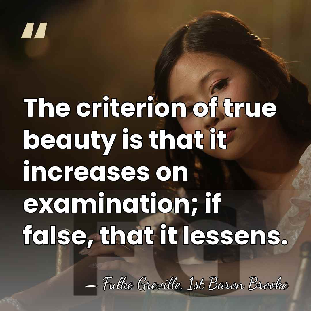 The criterion of true beauty is that it increases on examination; if&hellip; - Fulke Greville, 1st Baron Brooke