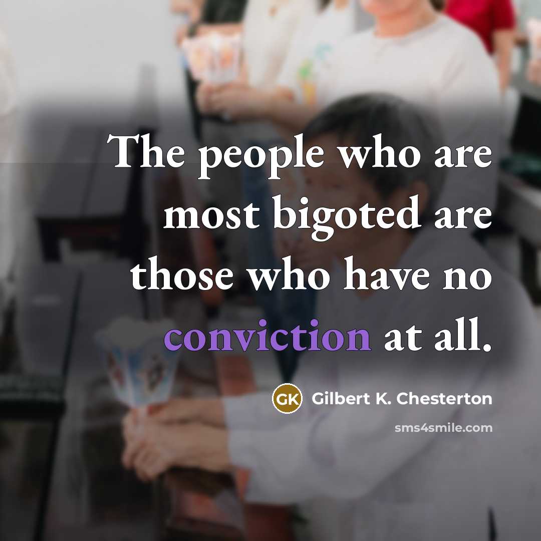 “The people who are most bigoted are those who have no conviction at all.” quote by Gilbert K. Chesterton