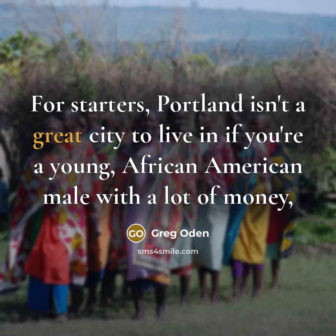 “For starters, Portland isn't a great city to live in…” quote by Greg Oden