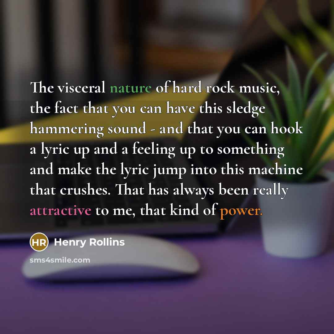 “The visceral nature of hard rock music, the fact that…” quote by Henry Rollins