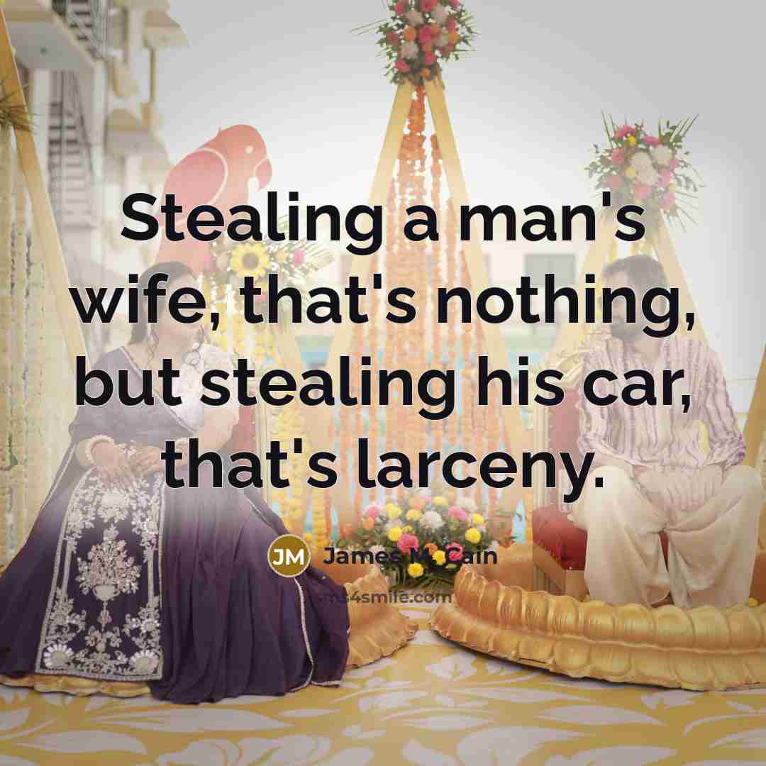 “Stealing a man's wife, that's nothing, but stealing his car,…” quote by James M. Cain