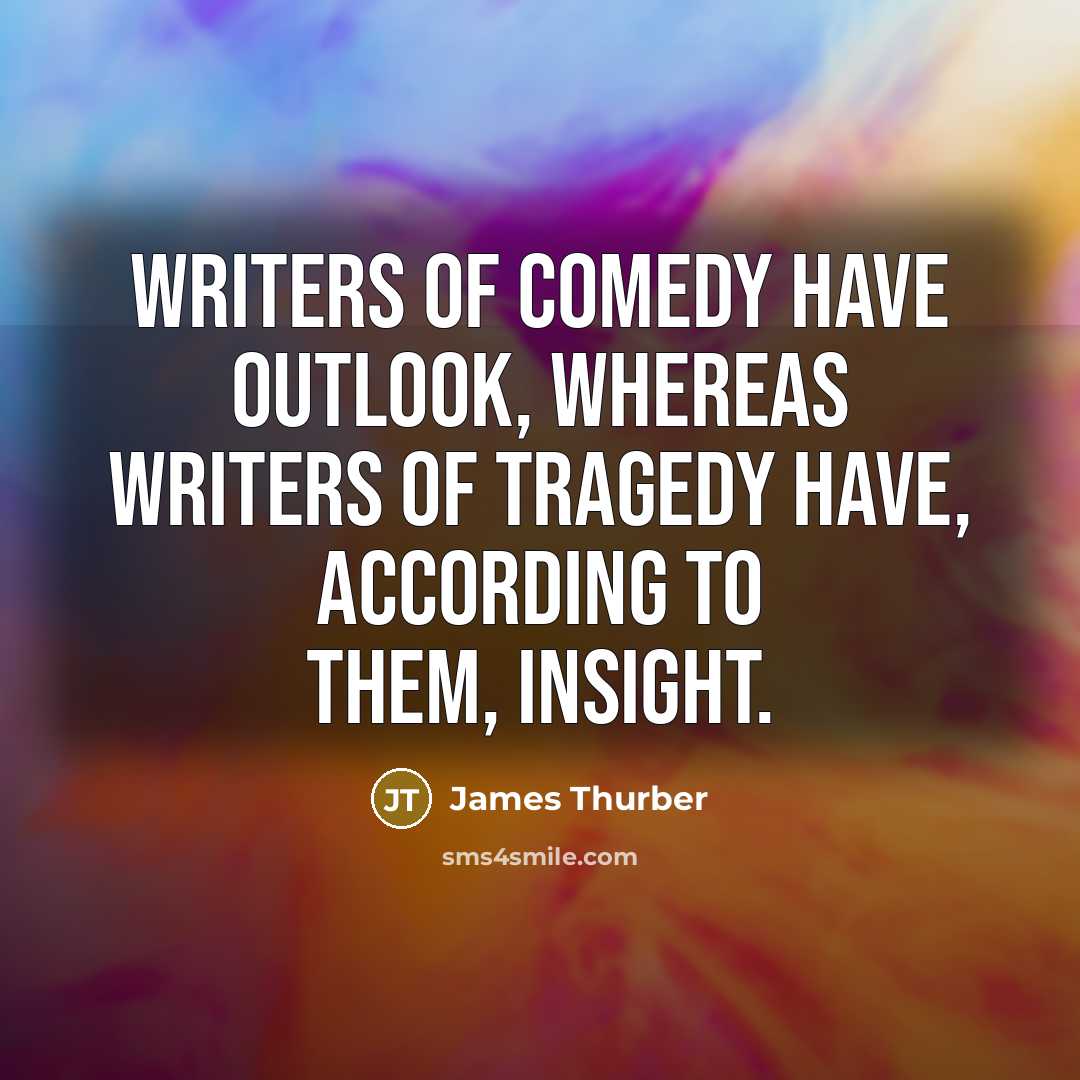 “Writers of comedy have outlook, whereas writers of tragedy have,…” quote by James Thurber