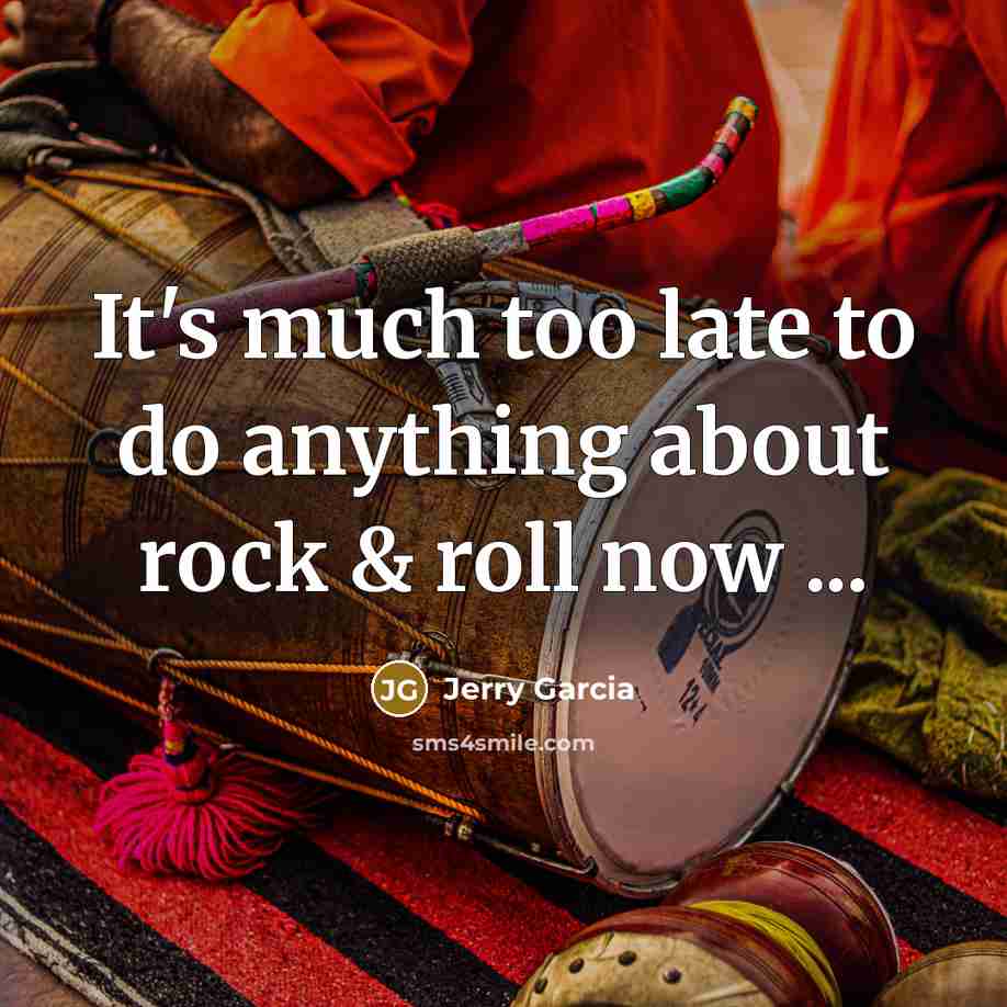 “It's much too late to do anything about rock &…” quote by Jerry Garcia